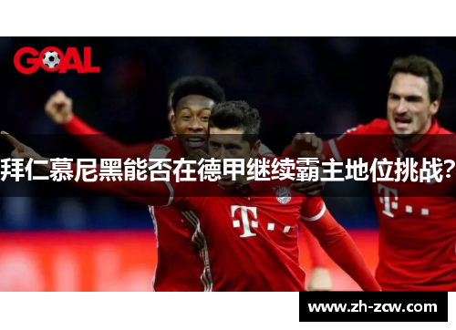 拜仁慕尼黑能否在德甲继续霸主地位挑战？