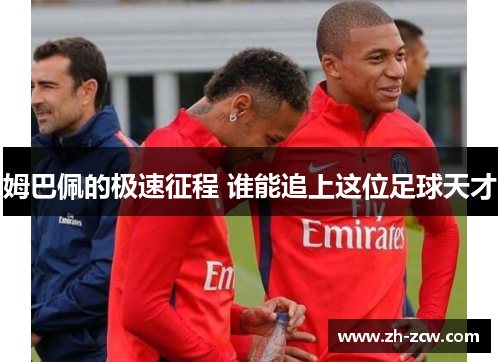 姆巴佩的极速征程 谁能追上这位足球天才