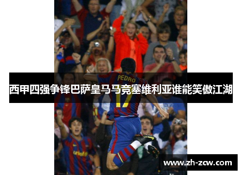西甲四强争锋巴萨皇马马竞塞维利亚谁能笑傲江湖