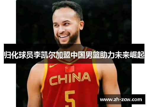 归化球员李凯尔加盟中国男篮助力未来崛起