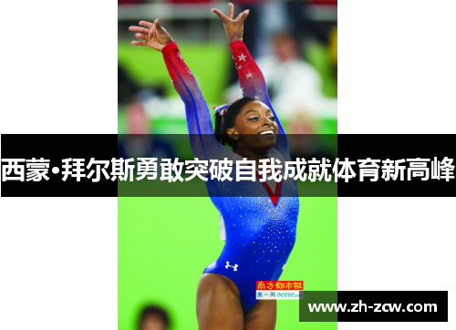 西蒙·拜尔斯勇敢突破自我成就体育新高峰